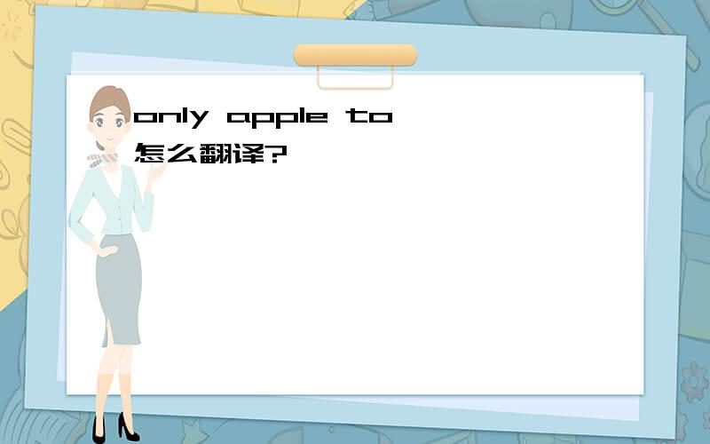 only apple to 怎么翻译?