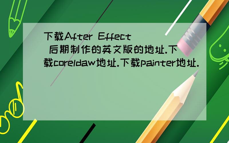 下载After Effect 后期制作的英文版的地址.下载coreldaw地址.下载painter地址.