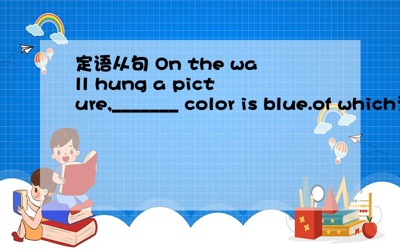 定语从句 On the wall hung a picture,_______ color is blue.of which为啥不行呢?