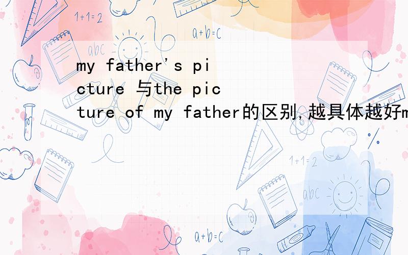 my father's picture 与the picture of my father的区别,越具体越好my father's picture 与the picture of my father的区别.好的话我一定追分,谢谢