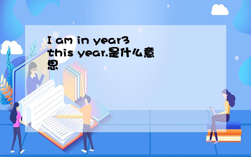 I am in year3 this year.是什么意思