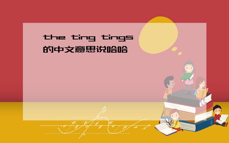 the ting tings的中文意思说哈哈