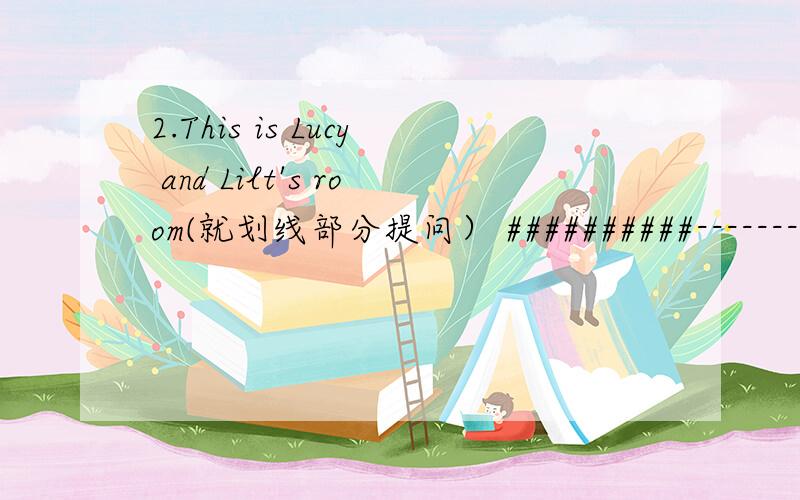 2.This is Lucy and Lilt's room(就划线部分提问） ##########---------------#####
