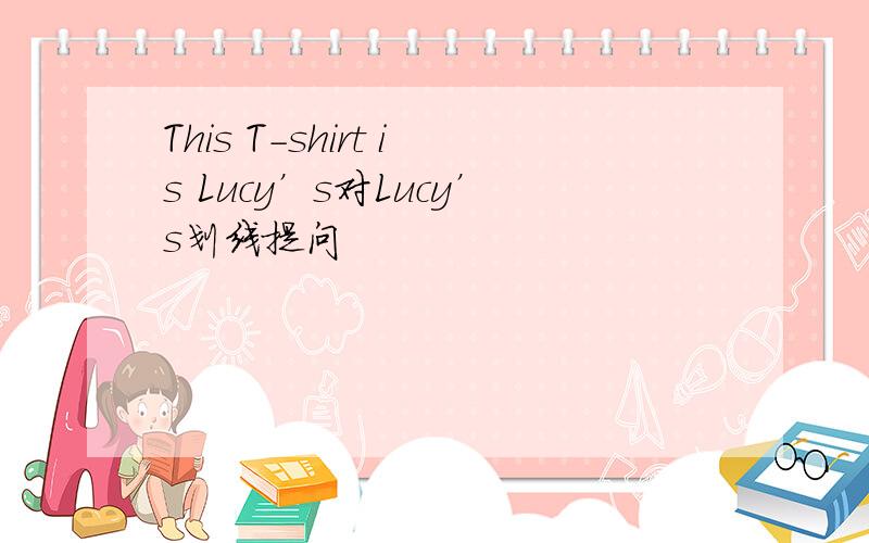 This T-shirt is Lucy’s对Lucy’s划线提问