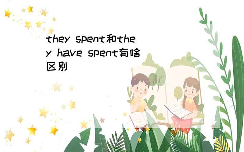 they spent和they have spent有啥区别