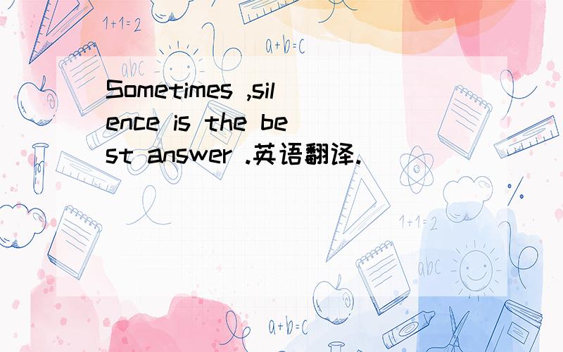 Sometimes ,silence is the best answer .英语翻译.