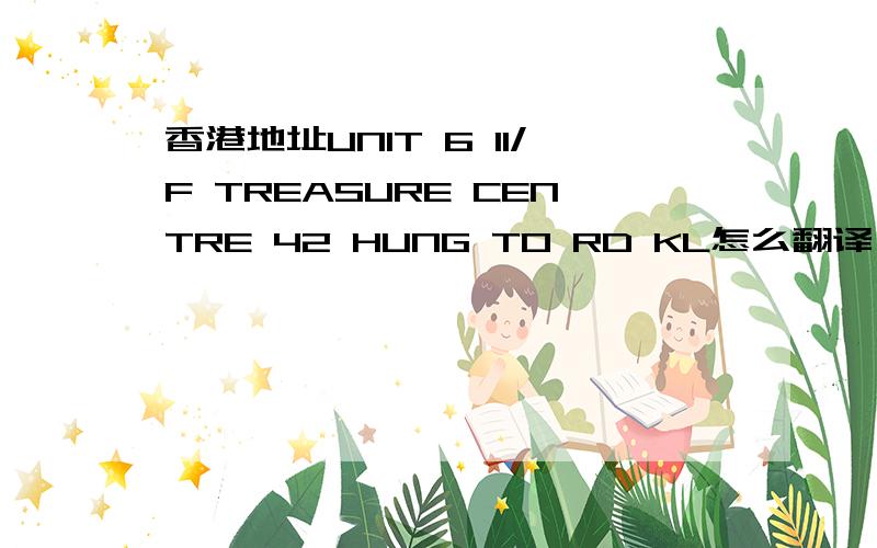 香港地址UNIT 6 11/F TREASURE CENTRE 42 HUNG TO RD KL怎么翻译,