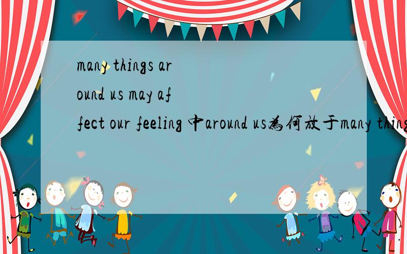 many things around us may affect our feeling 中around us为何放于many things 后呢?介宾结构不是放...many things around us may affect our feeling 中around us为何放于many things 后呢?介宾结构不是放于句末吗?