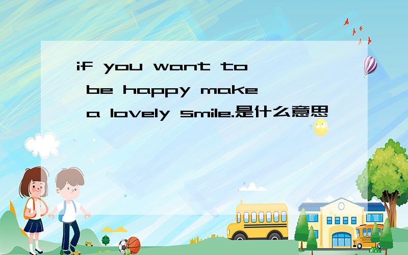 if you want to be happy make a lovely smile.是什么意思
