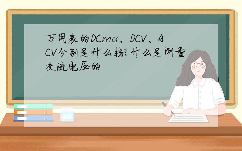 万用表的DCma、DCV、ACV分别是什么档?什么是测量交流电压的