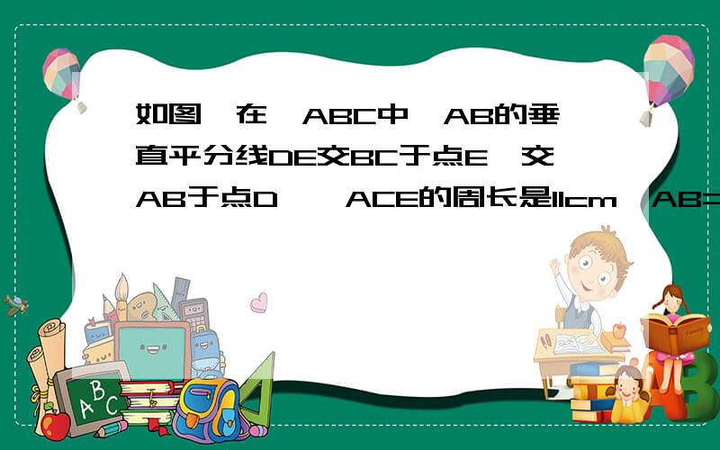 如图,在△ABC中,AB的垂直平分线DE交BC于点E,交AB于点D,△ACE的周长是11cm,AB=4cm,则△ABC的周长是（）cm