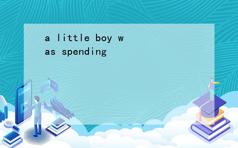 a little boy was spending