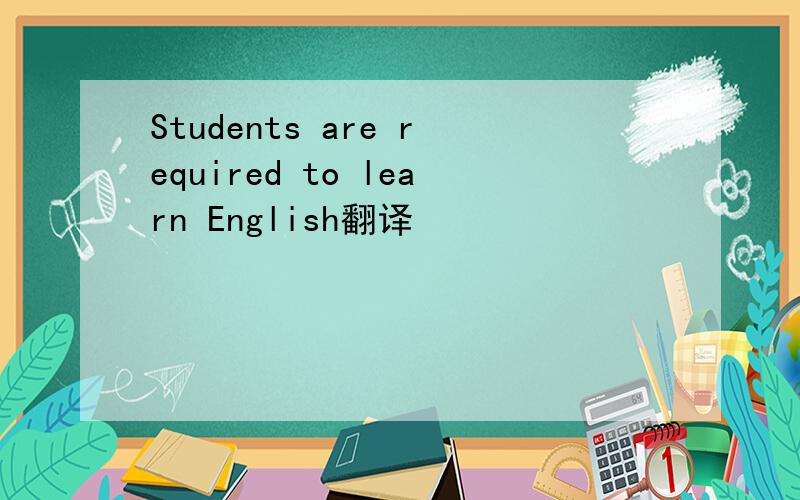 Students are required to learn English翻译