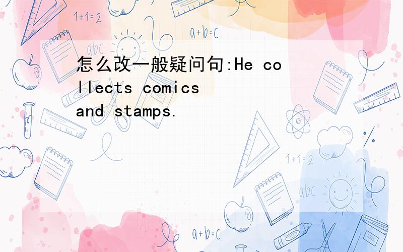 怎么改一般疑问句:He collects comics and stamps.