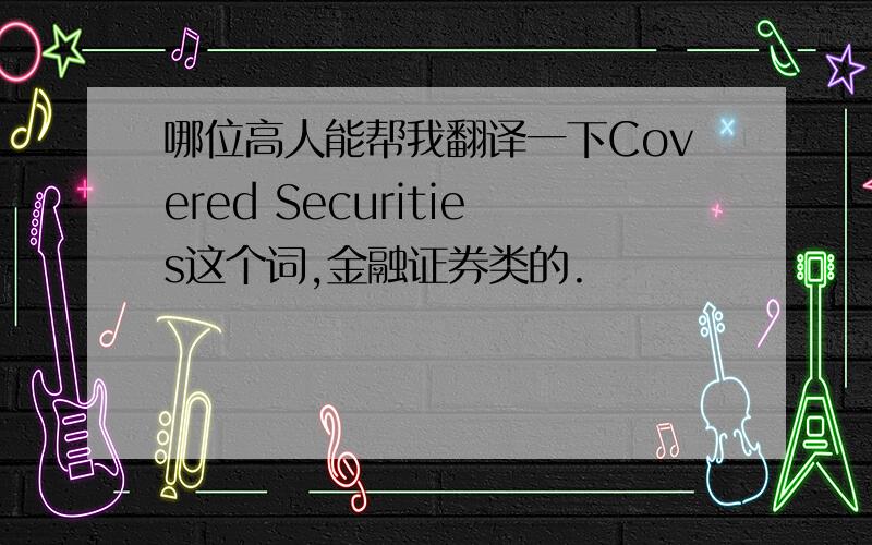 哪位高人能帮我翻译一下Covered Securities这个词,金融证券类的.