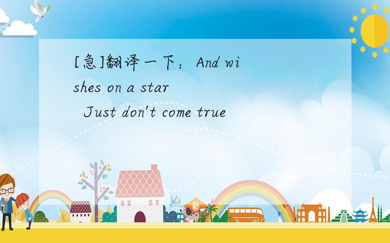 [急]翻译一下：And wishes on a star  Just don't come true