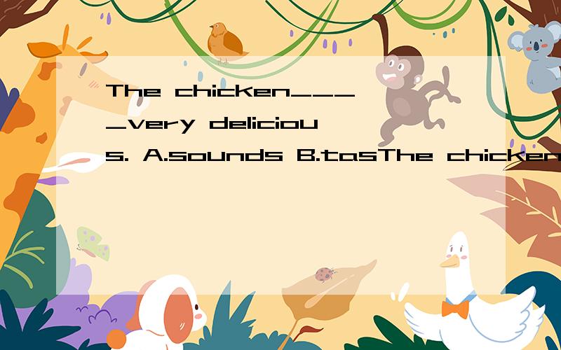The chicken____very delicious. A.sounds B.tasThe chicken____very delicious. A.sounds     B.tastes       C.feels选什么?