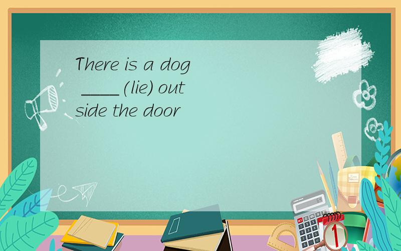 There is a dog ____(lie) outside the door