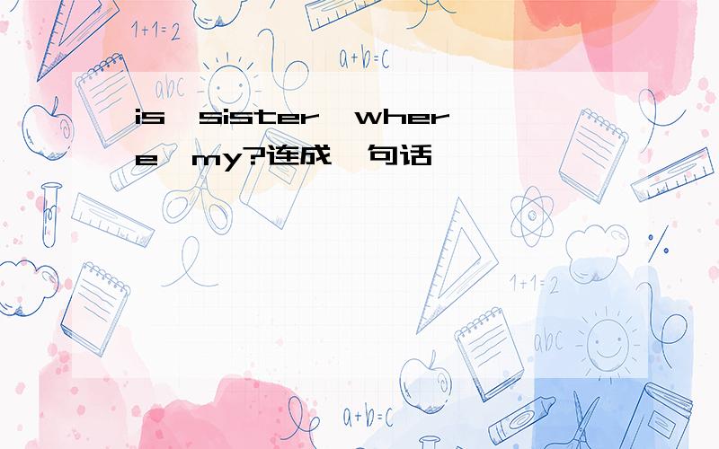is,sister,where,my?连成一句话