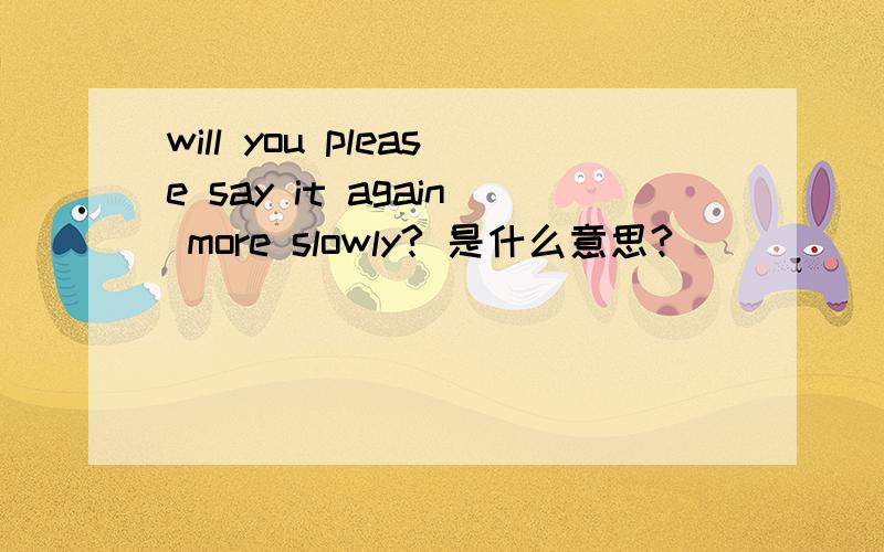 will you please say it again more slowly? 是什么意思?