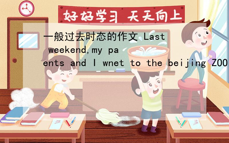 一般过去时态的作文 Last weekend,my paents and I wnet to the beijing ZOO 接着往下写快点  7.30我就要答案