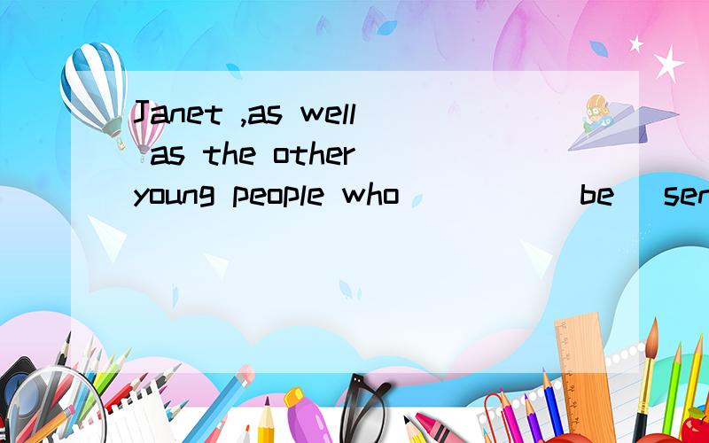Janet ,as well as the other young people who ____(be) sent abroad by the government ____(be) brough