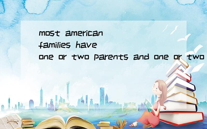 most american families have one or two parents and one or two children each.翻译这句