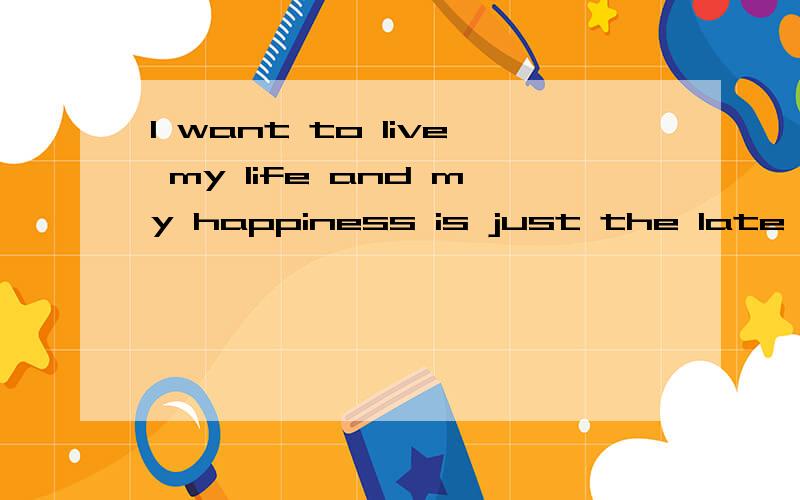 I want to live my life and my happiness is just the late than others 是什么