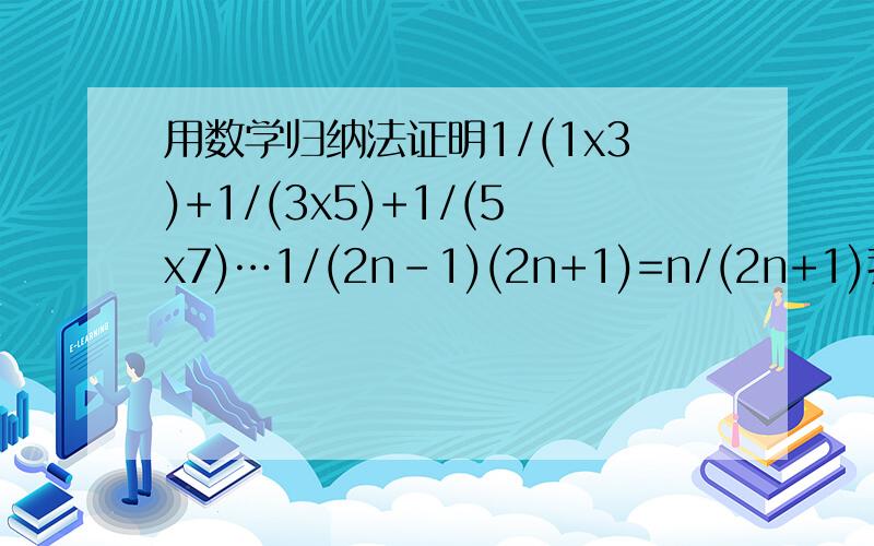 用数学归纳法证明1/(1x3)+1/(3x5)+1/(5x7)…1/(2n-1)(2n+1)=n/(2n+1)我证明完n=k+1后与结论不符,不知哪错了当n=k时成立即1/(1x3)+1/(3x5)+1/(5x7)…1/(2k-1)(2k+1)=k/(2k+1)则n=k+1时1/(1x3)+1/(3x5)+1/(5x7)…1/(2k-1)(2k+1)+1/(2k+1