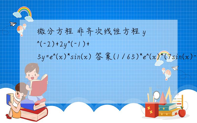 微分方程 非齐次线性方程 y^(-2)+2y^(-1)+5y=e^(x)*sin(x) 答案(1/65)*e^(x)*(7sin(x)-4 cos(x))非齐次线性方程 y^(-2)+2y^(-1)+5y=e^(x)*sin(x) 答案(1/65)*e^(x)*(7sin(x)-4 cos(x))请问过程是什么谢谢