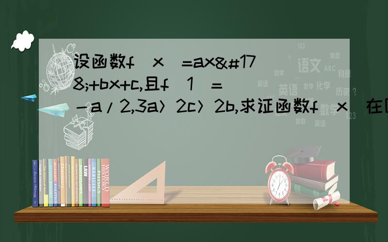 设函数f（x）=ax²+bx+c,且f（1）=－a/2,3a＞2c＞2b,求证函数f（x）在区间（0,2）内至少有一个零点