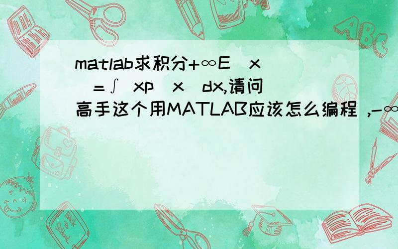 matlab求积分+∞E(x)=∫ xp(x)dx,请问高手这个用MATLAB应该怎么编程 ,-∞