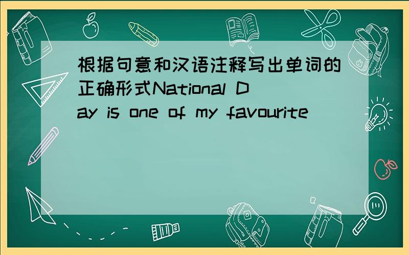 根据句意和汉语注释写出单词的正确形式National Day is one of my favourite ________ （节日）.