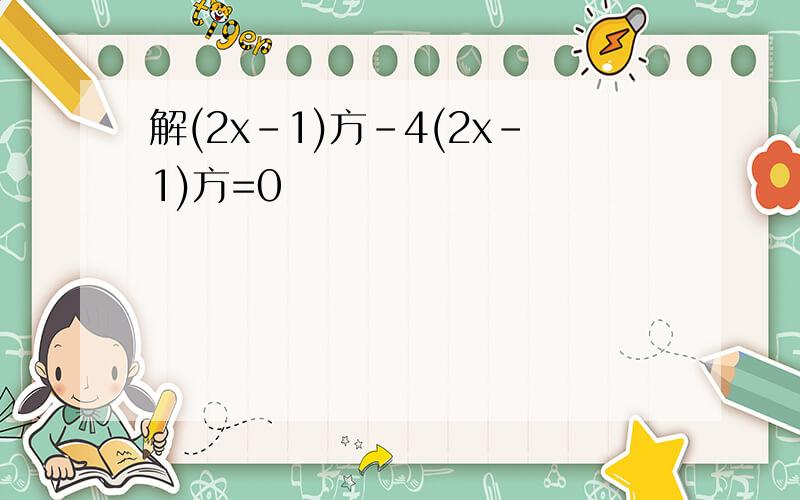 解(2x-1)方-4(2x-1)方=0
