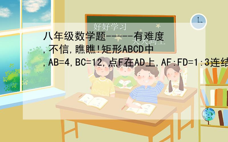 八年级数学题-----有难度,不信,瞧瞧!矩形ABCD中,AB=4,BC=12,点F在AD上,AF:FD=1:3连结BF,点E在BF的延长线上,连接CE,使CE垂直BF,CE交AD于G点,求三角形BCE的周长.