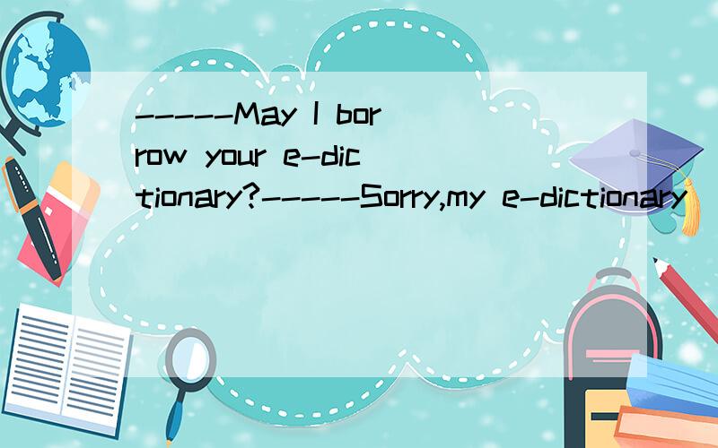 -----May I borrow your e-dictionary?-----Sorry,my e-dictionary____,I've looked for it everwhere but still it.A.has lost;haven't found B.is missing,haven't foundC..has lost;don't find      D.is missing,don't find