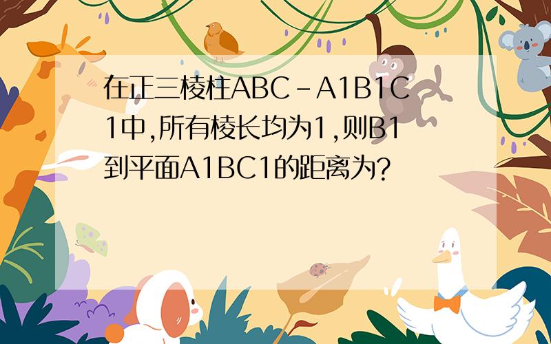 在正三棱柱ABC-A1B1C1中,所有棱长均为1,则B1到平面A1BC1的距离为?