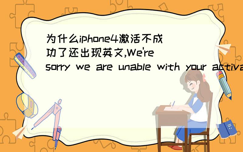 为什么iphone4激活不成功了还出现英文,We're sorry we are unable with your activationa ai this time,手机和电脑连接itunes都不行,都是那英文!