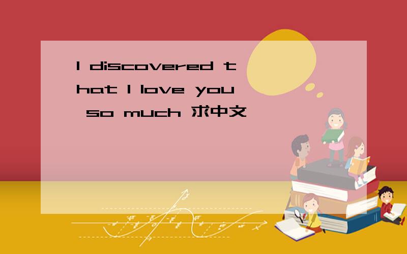 I discovered that I love you so much 求中文