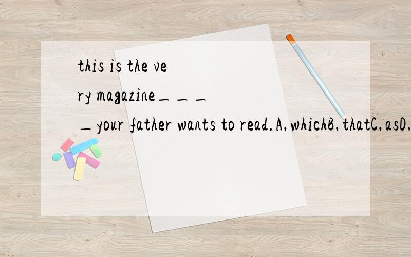 this is the very magazine____your father wants to read.A,whichB,thatC,asD,this为啥?