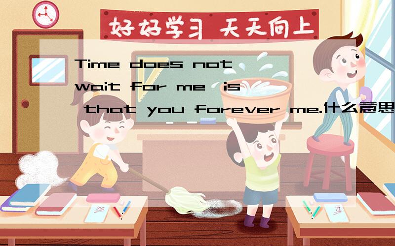 Time does not wait for me,is that you forever me.什么意思