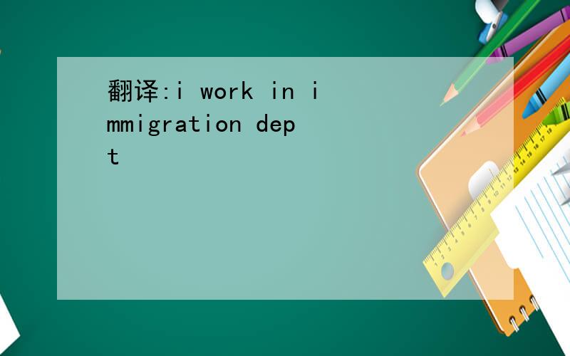翻译:i work in immigration dept