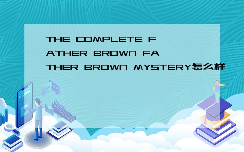 THE COMPLETE FATHER BROWN FATHER BROWN MYSTERY怎么样