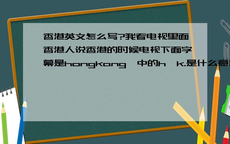 香港英文怎么写?我看电视里面香港人说香港的时候电视下面字幕是hongkang,中的h,k.是什么意思后面还有个g是什么意思,比如说我在看到一个网址,它的.后面就是HKG.那G是什么意思?