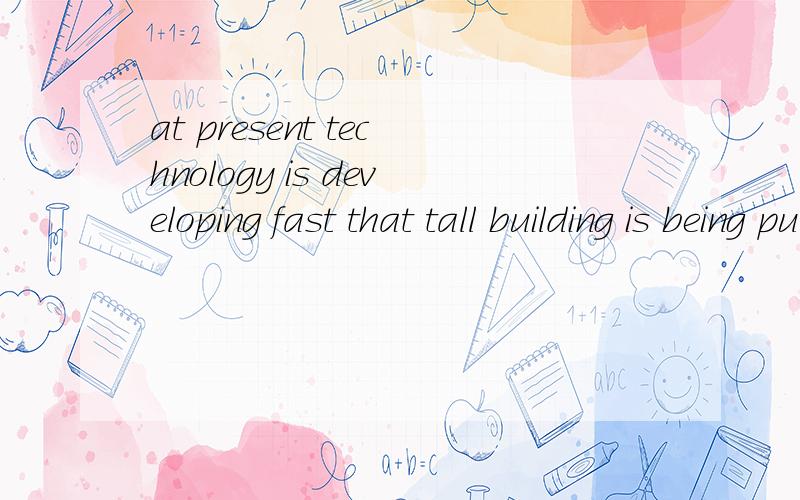 at present technology is developing fast that tall building is being pulled down为什么加ing啊,而不是用ed 不是被动关系吗第二个能不能直接is pulling down啊being在这是啥用法啊.