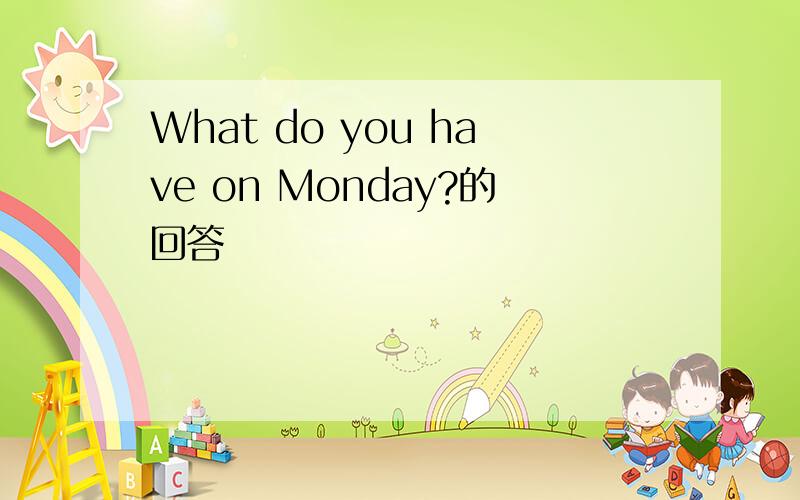 What do you have on Monday?的回答