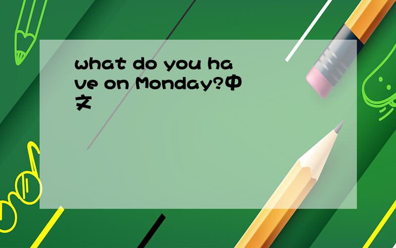 what do you have on Monday?中文