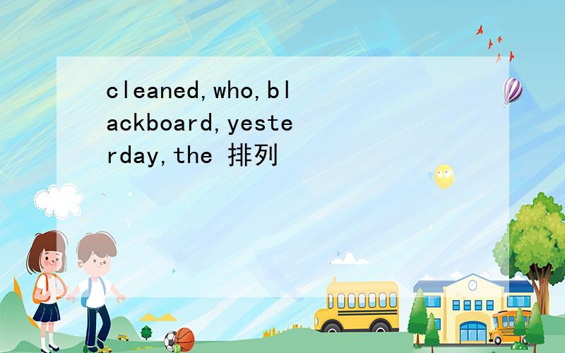 cleaned,who,blackboard,yesterday,the 排列