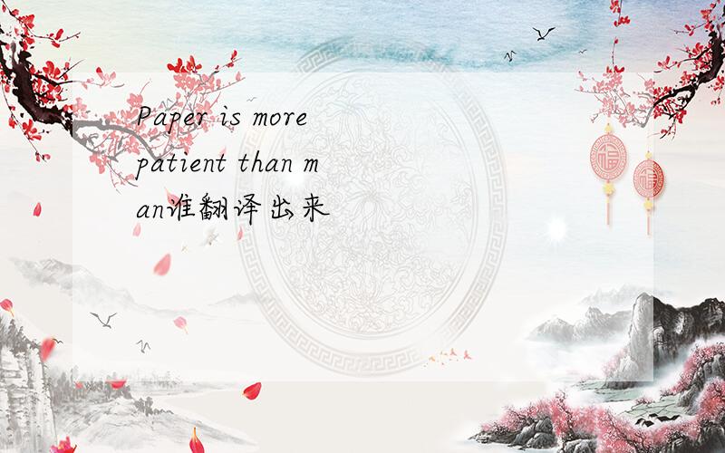 Paper is more patient than man谁翻译出来