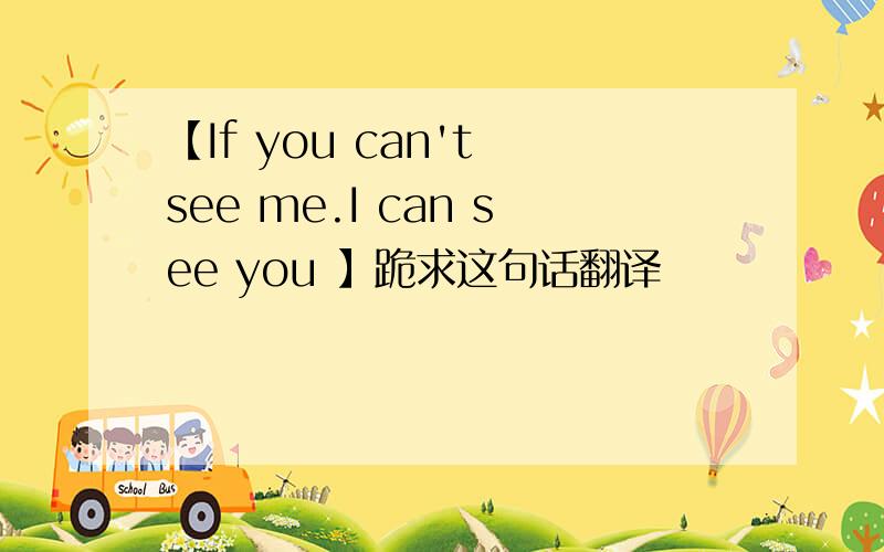 【If you can't see me.I can see you 】跪求这句话翻译
